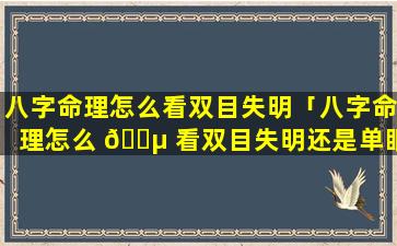 八字命理怎么看双目失明「八字命理怎么 🌵 看双目失明还是单眼」